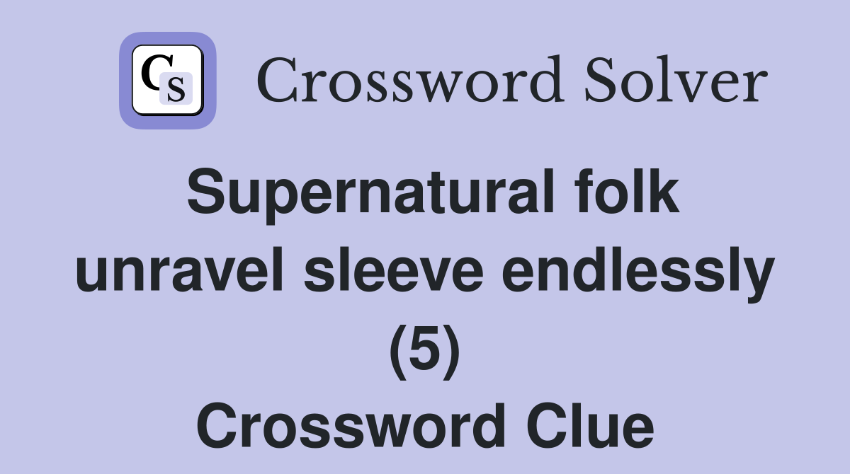 Supernatural folk unravel sleeve endlessly (5) Crossword Clue Answers